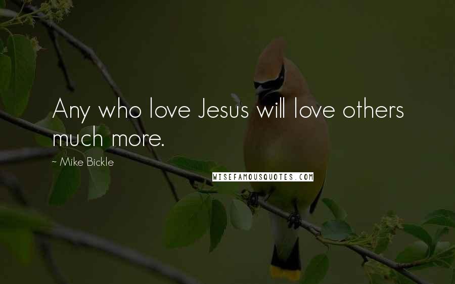Mike Bickle Quotes: Any who love Jesus will love others much more.