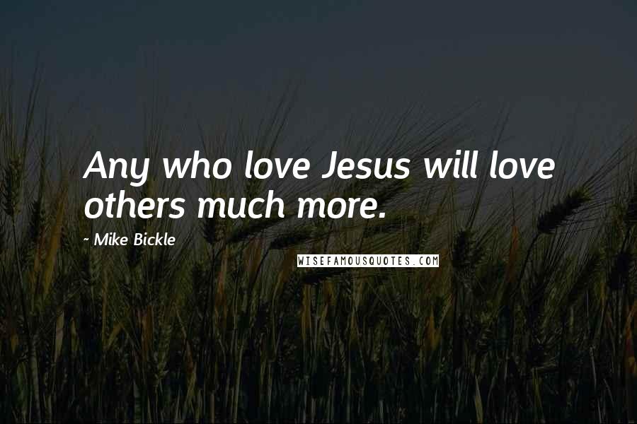 Mike Bickle Quotes: Any who love Jesus will love others much more.