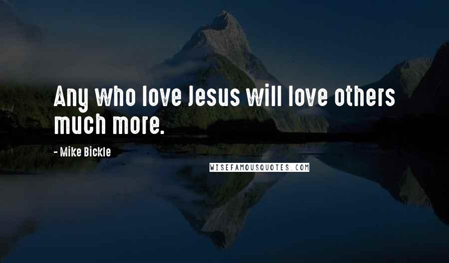 Mike Bickle Quotes: Any who love Jesus will love others much more.