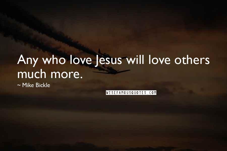 Mike Bickle Quotes: Any who love Jesus will love others much more.