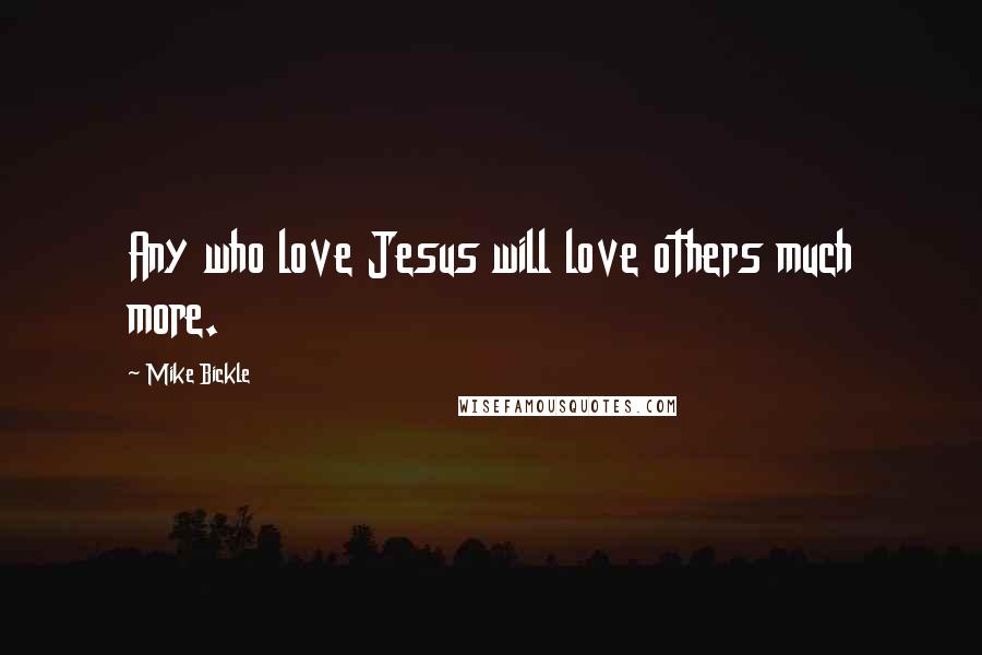 Mike Bickle Quotes: Any who love Jesus will love others much more.