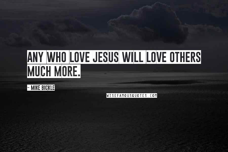 Mike Bickle Quotes: Any who love Jesus will love others much more.