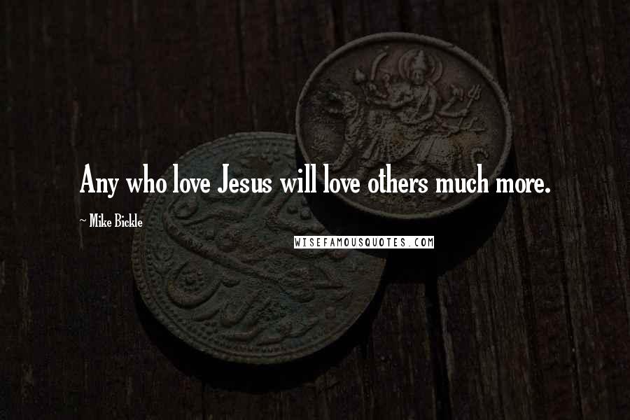 Mike Bickle Quotes: Any who love Jesus will love others much more.