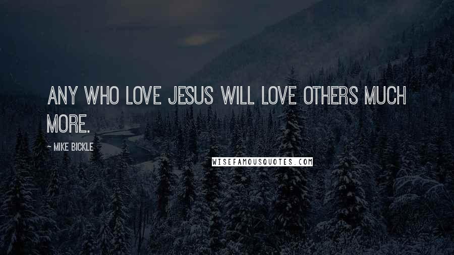 Mike Bickle Quotes: Any who love Jesus will love others much more.