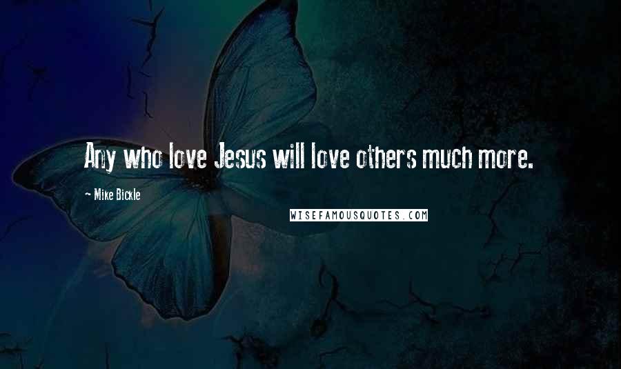 Mike Bickle Quotes: Any who love Jesus will love others much more.