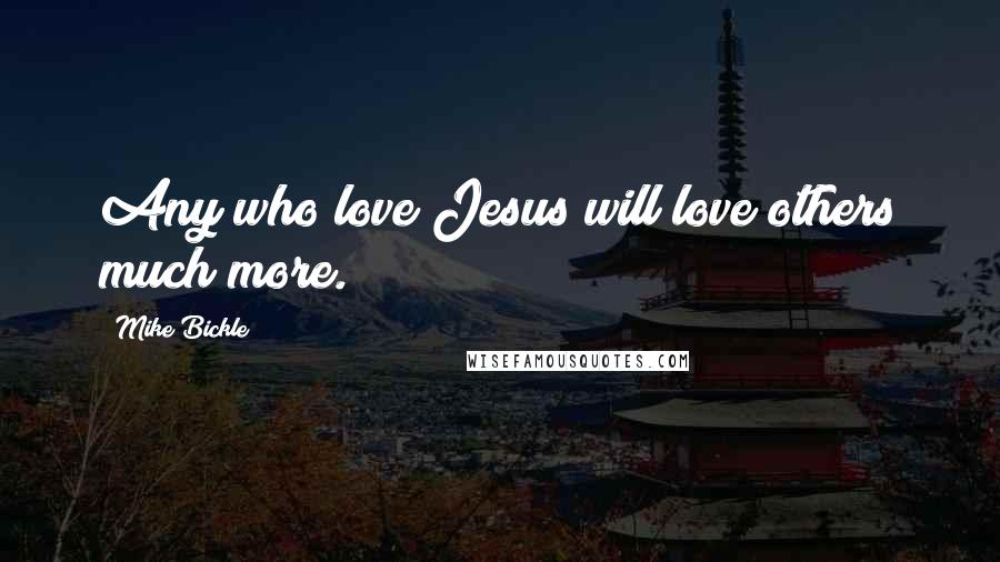 Mike Bickle Quotes: Any who love Jesus will love others much more.