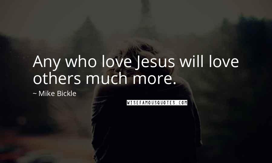 Mike Bickle Quotes: Any who love Jesus will love others much more.
