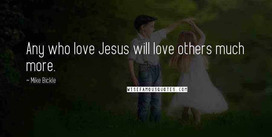 Mike Bickle Quotes: Any who love Jesus will love others much more.