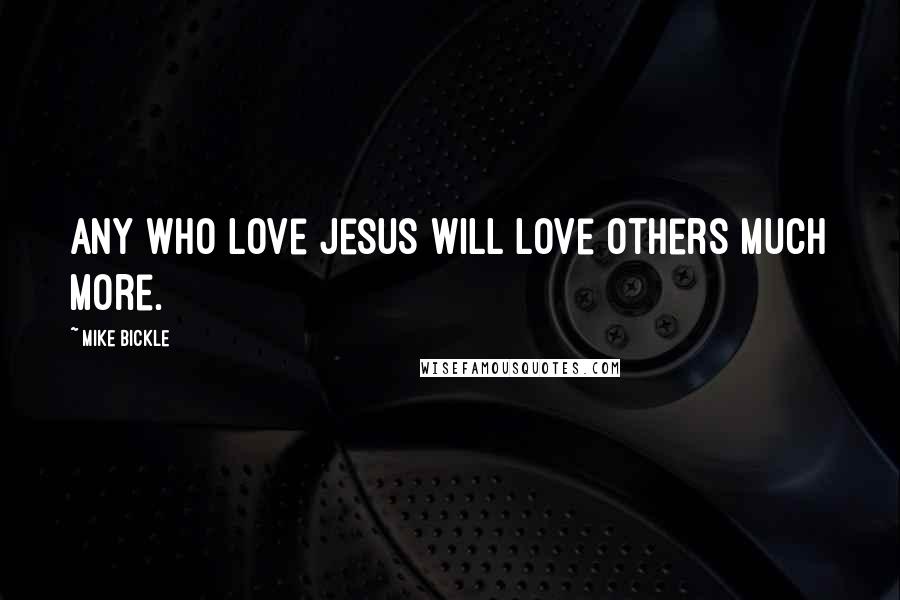 Mike Bickle Quotes: Any who love Jesus will love others much more.