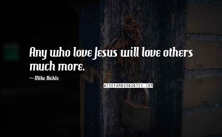 Mike Bickle Quotes: Any who love Jesus will love others much more.