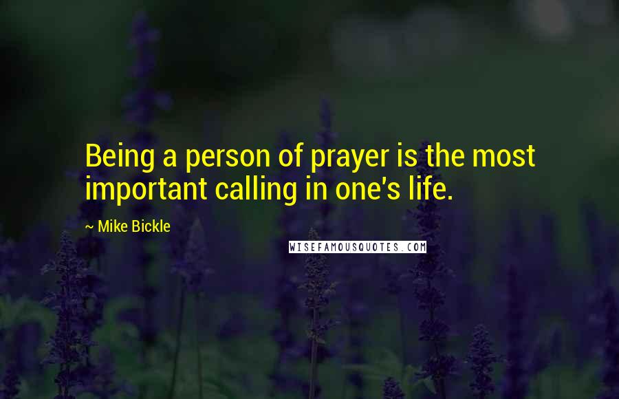 Mike Bickle Quotes: Being a person of prayer is the most important calling in one's life.