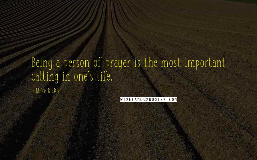 Mike Bickle Quotes: Being a person of prayer is the most important calling in one's life.