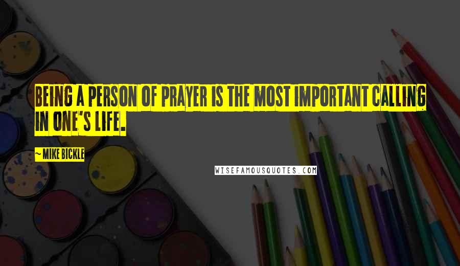 Mike Bickle Quotes: Being a person of prayer is the most important calling in one's life.