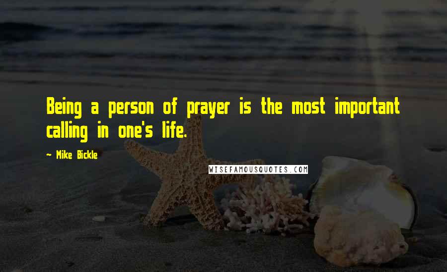 Mike Bickle Quotes: Being a person of prayer is the most important calling in one's life.