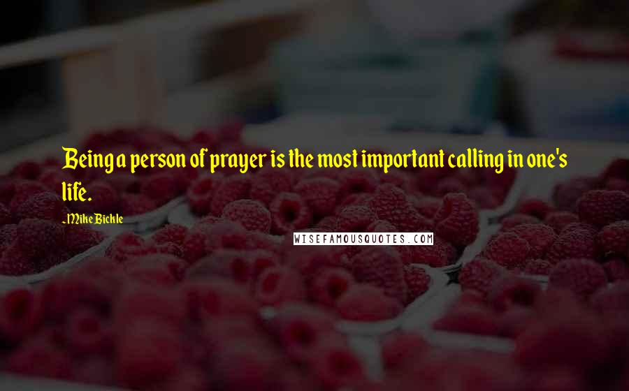 Mike Bickle Quotes: Being a person of prayer is the most important calling in one's life.