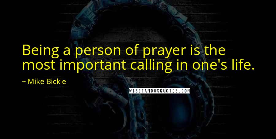 Mike Bickle Quotes: Being a person of prayer is the most important calling in one's life.