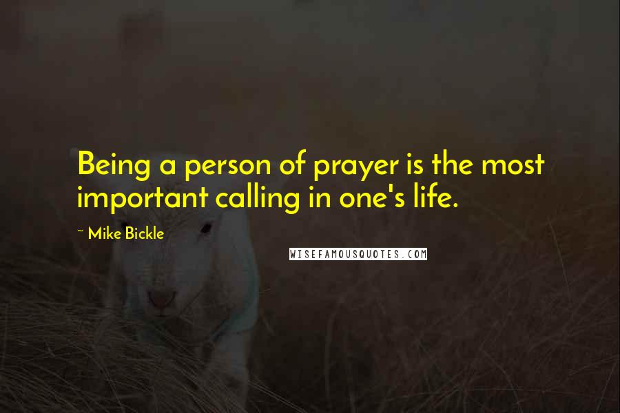 Mike Bickle Quotes: Being a person of prayer is the most important calling in one's life.