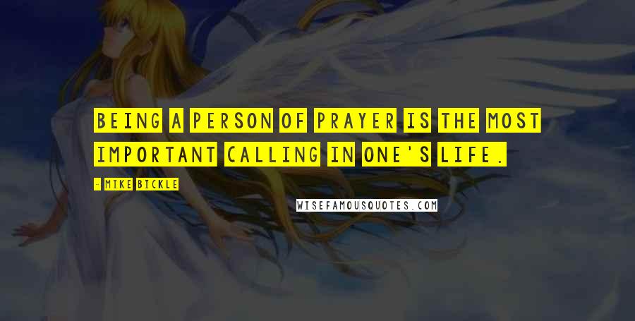 Mike Bickle Quotes: Being a person of prayer is the most important calling in one's life.