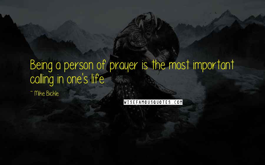 Mike Bickle Quotes: Being a person of prayer is the most important calling in one's life.