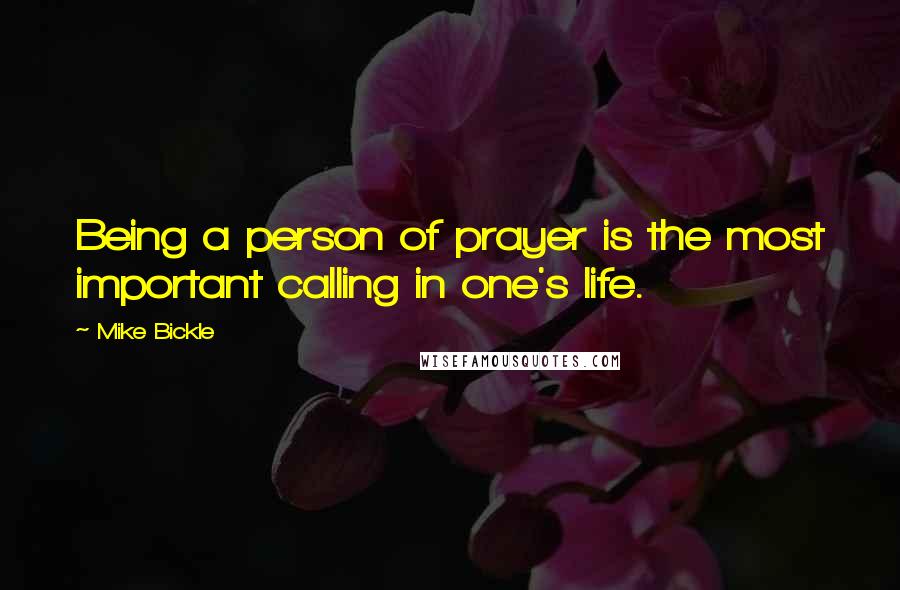 Mike Bickle Quotes: Being a person of prayer is the most important calling in one's life.