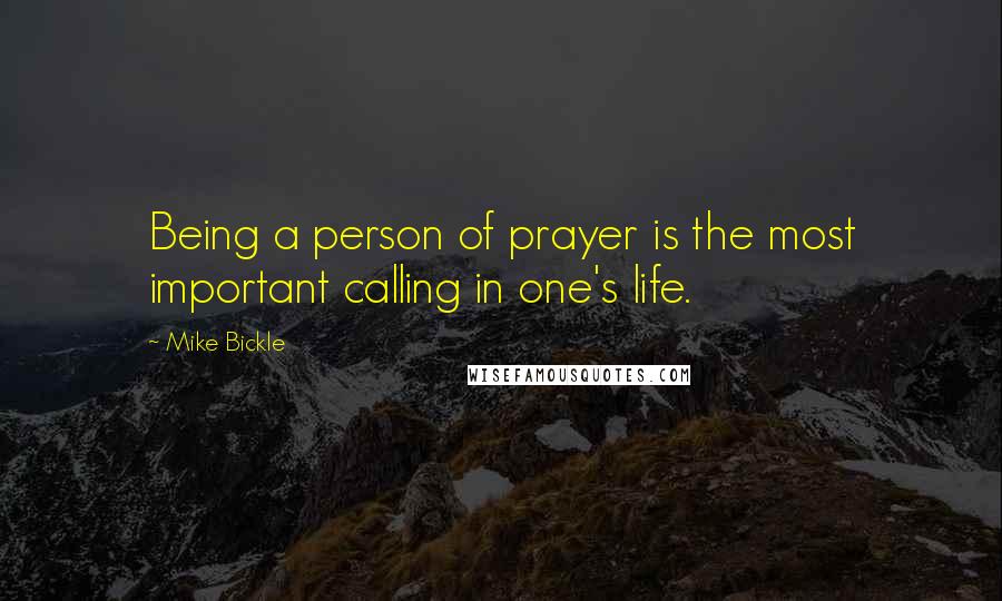 Mike Bickle Quotes: Being a person of prayer is the most important calling in one's life.