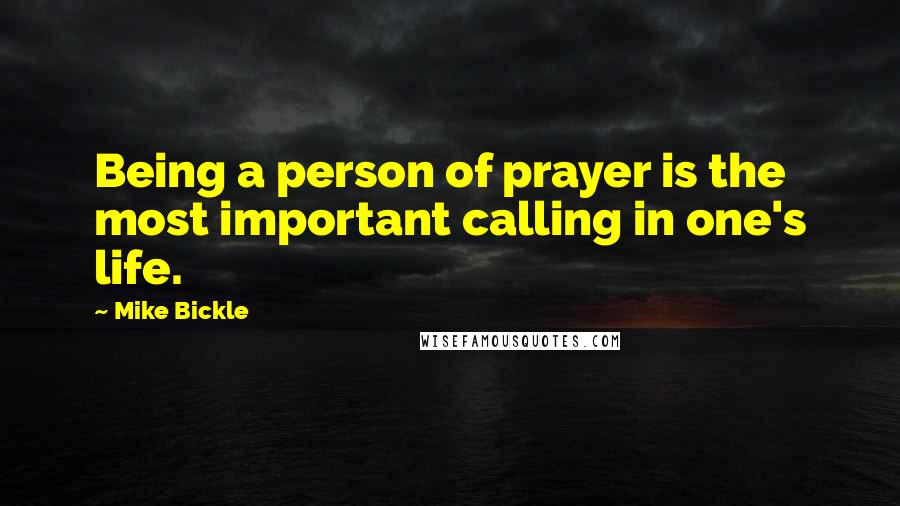 Mike Bickle Quotes: Being a person of prayer is the most important calling in one's life.