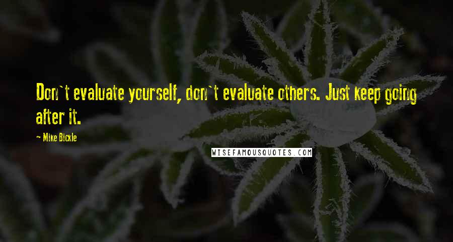 Mike Bickle Quotes: Don't evaluate yourself, don't evaluate others. Just keep going after it.