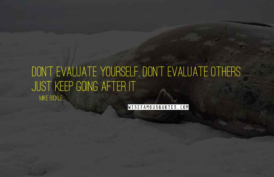 Mike Bickle Quotes: Don't evaluate yourself, don't evaluate others. Just keep going after it.