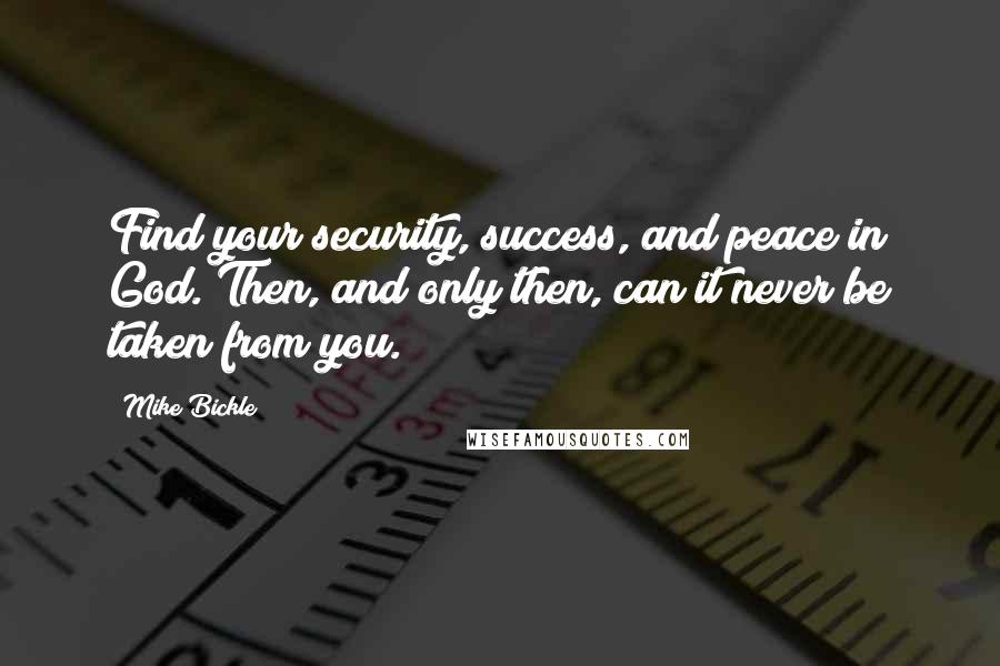 Mike Bickle Quotes: Find your security, success, and peace in God. Then, and only then, can it never be taken from you.