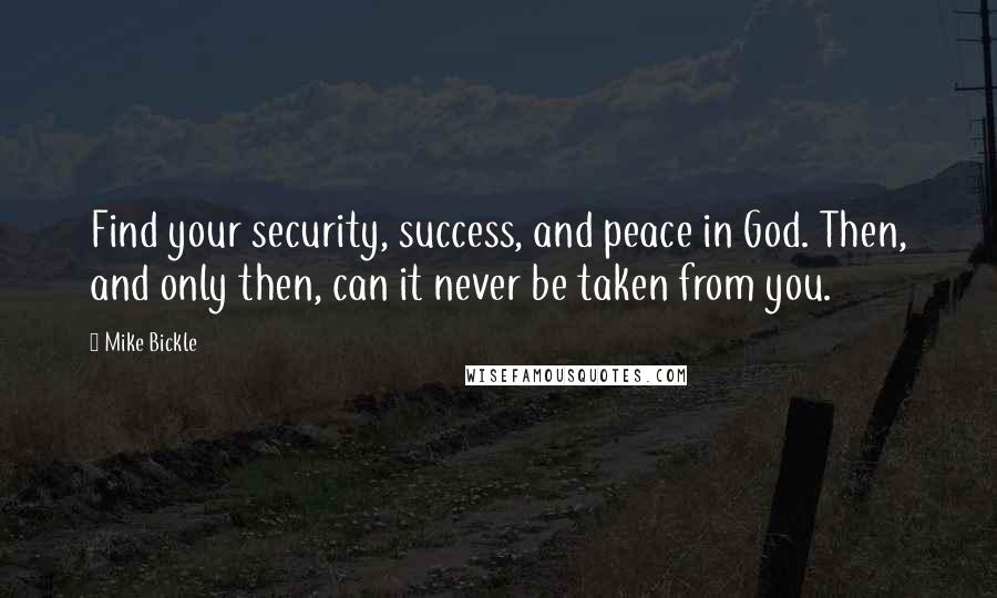 Mike Bickle Quotes: Find your security, success, and peace in God. Then, and only then, can it never be taken from you.