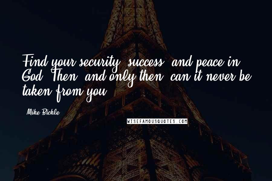 Mike Bickle Quotes: Find your security, success, and peace in God. Then, and only then, can it never be taken from you.