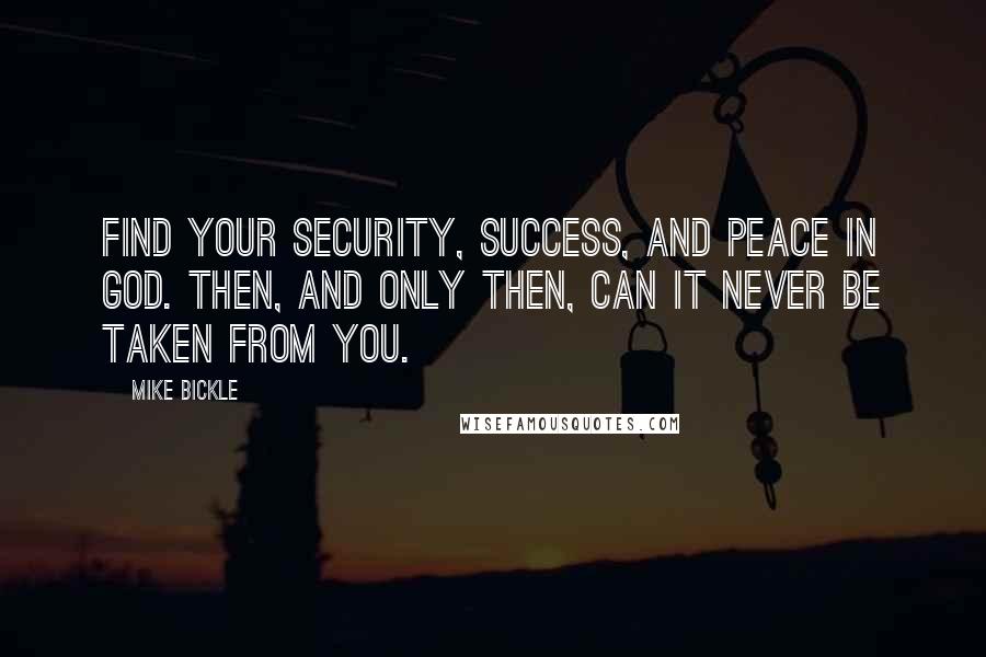 Mike Bickle Quotes: Find your security, success, and peace in God. Then, and only then, can it never be taken from you.