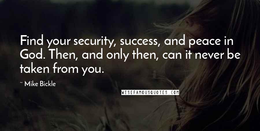 Mike Bickle Quotes: Find your security, success, and peace in God. Then, and only then, can it never be taken from you.