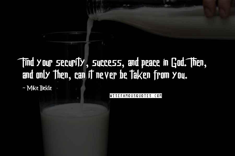 Mike Bickle Quotes: Find your security, success, and peace in God. Then, and only then, can it never be taken from you.