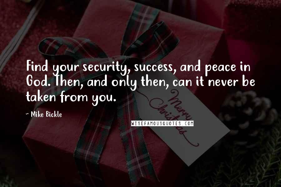 Mike Bickle Quotes: Find your security, success, and peace in God. Then, and only then, can it never be taken from you.