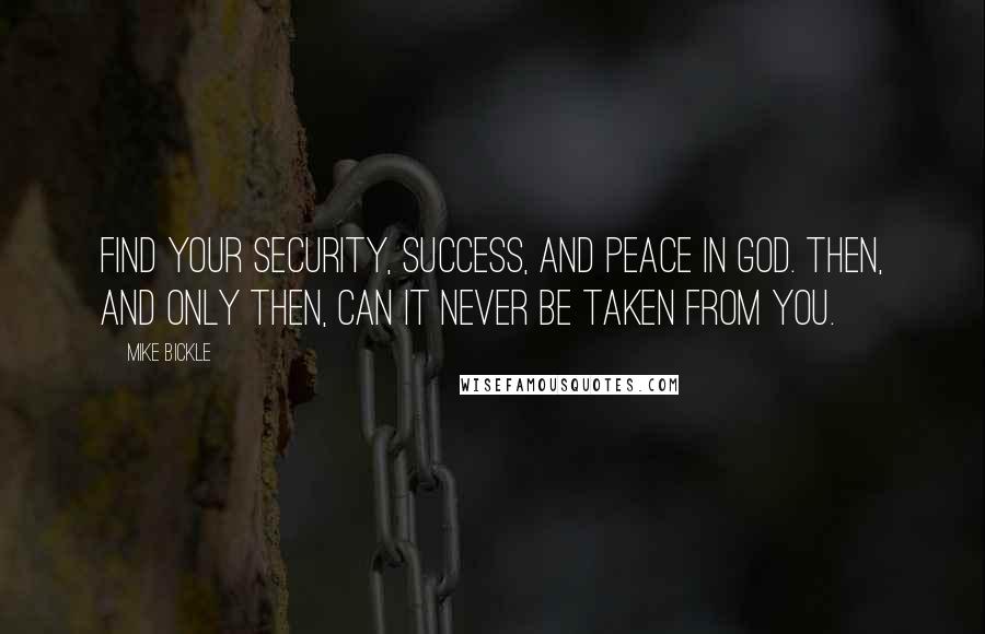 Mike Bickle Quotes: Find your security, success, and peace in God. Then, and only then, can it never be taken from you.