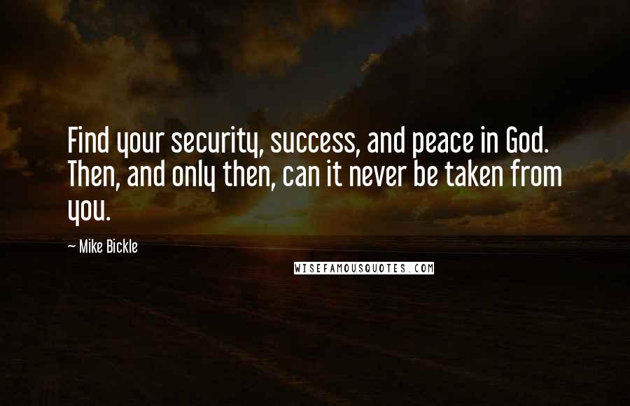 Mike Bickle Quotes: Find your security, success, and peace in God. Then, and only then, can it never be taken from you.