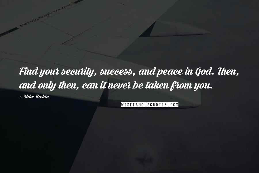 Mike Bickle Quotes: Find your security, success, and peace in God. Then, and only then, can it never be taken from you.