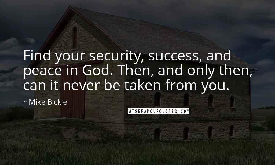 Mike Bickle Quotes: Find your security, success, and peace in God. Then, and only then, can it never be taken from you.