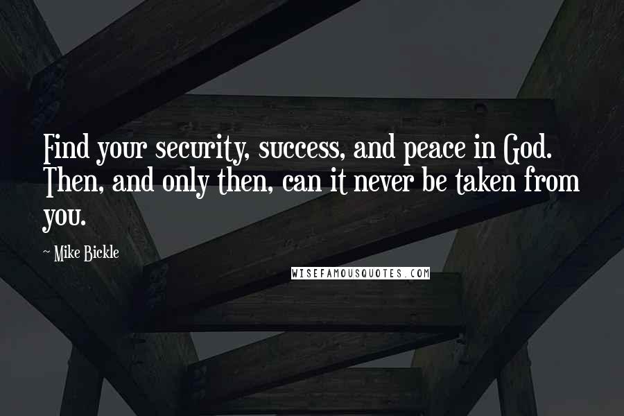 Mike Bickle Quotes: Find your security, success, and peace in God. Then, and only then, can it never be taken from you.