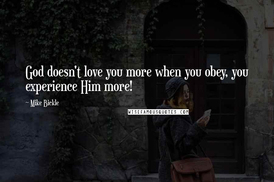 Mike Bickle Quotes: God doesn't love you more when you obey, you experience Him more!