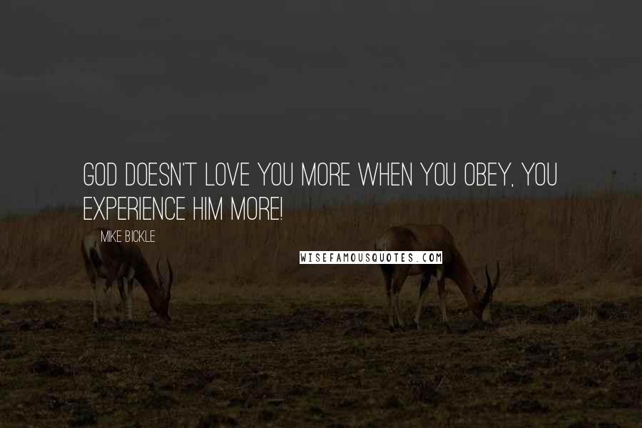 Mike Bickle Quotes: God doesn't love you more when you obey, you experience Him more!