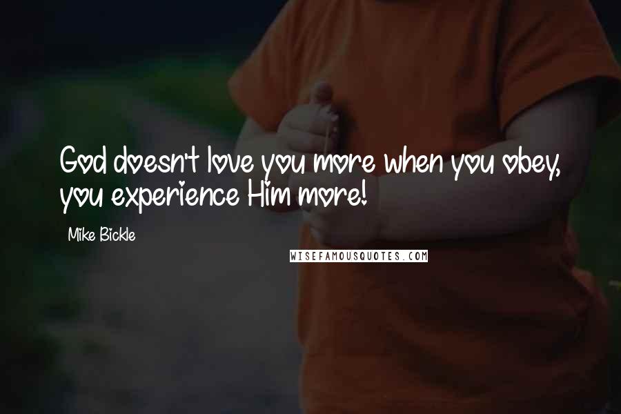 Mike Bickle Quotes: God doesn't love you more when you obey, you experience Him more!