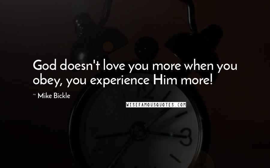 Mike Bickle Quotes: God doesn't love you more when you obey, you experience Him more!