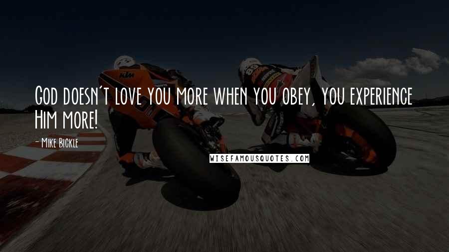 Mike Bickle Quotes: God doesn't love you more when you obey, you experience Him more!