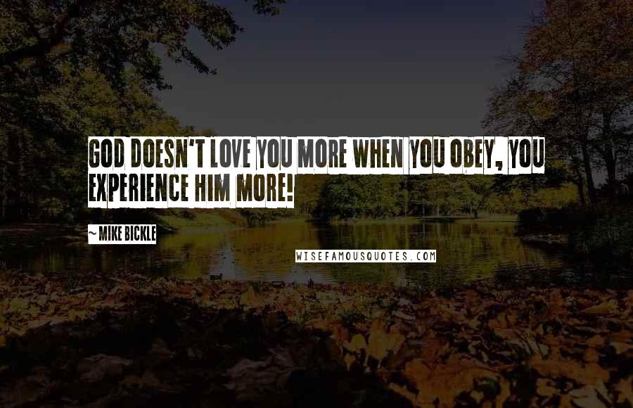 Mike Bickle Quotes: God doesn't love you more when you obey, you experience Him more!