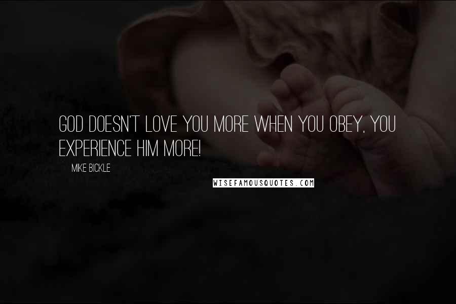 Mike Bickle Quotes: God doesn't love you more when you obey, you experience Him more!