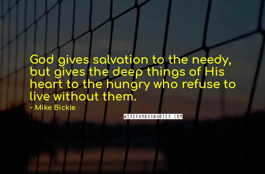 Mike Bickle Quotes: God gives salvation to the needy, but gives the deep things of His heart to the hungry who refuse to live without them.