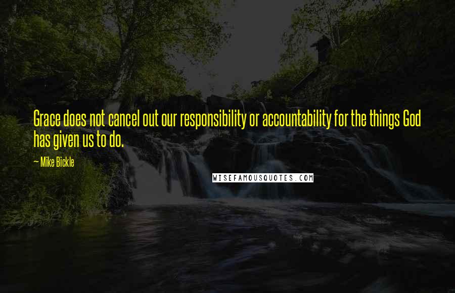 Mike Bickle Quotes: Grace does not cancel out our responsibility or accountability for the things God has given us to do.