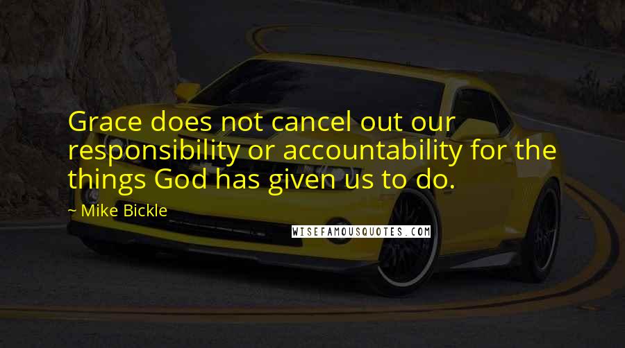 Mike Bickle Quotes: Grace does not cancel out our responsibility or accountability for the things God has given us to do.